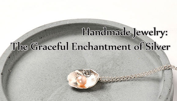 Handmade Jewelry: The Graceful Enchantment of Silver